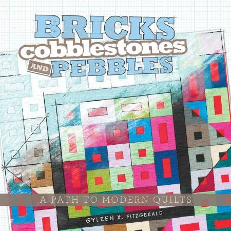 Bricks, Cobblestones And Pebbles: A Path To Modern Quilts 3 Bricks, Cobblestones And Pebbles: A Path To Modern Quilts